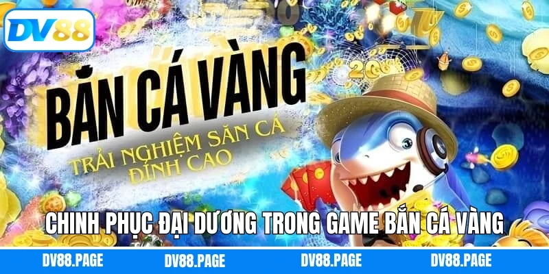 Bắn Cá Vàng - Chinh Phục Đại Dương Huyền Bí, Đầy Màu Sắc DV88 1 Chinh phục đại dương trong game bắn cá vàng