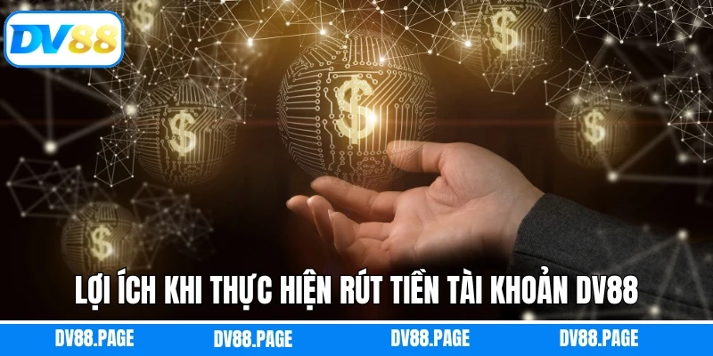 Rút Tiền DV88 1 Lợi ích khi thực hiện rút tiền tài khoản DV88