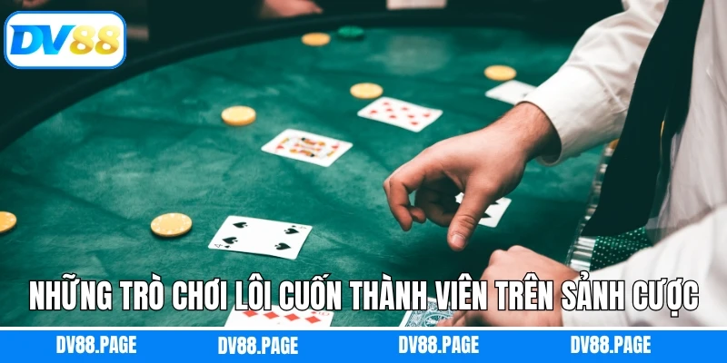 Những trò chơi lôi cuốn thành viên trên sảnh cược
