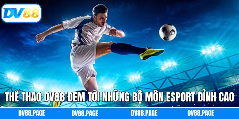 Thể thao Dv88 đem tới những bộ môn eSport đỉnh cao