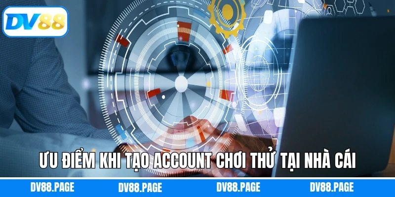Ưu điểm khi tạo account chơi thử tại nhà cái